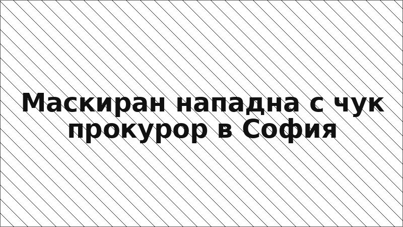 Маскиран нападна с чук прокурор в София