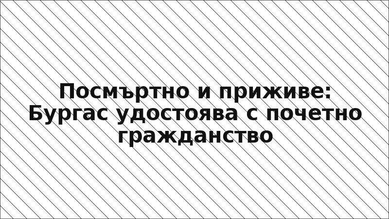 Посмъртно и приживе: Бургас удостоява с почетно гражданство