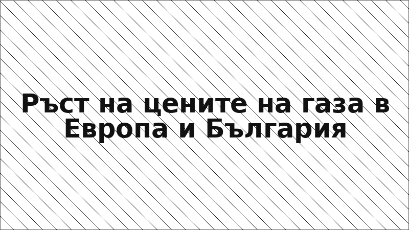 Ръст на цените на газа в Европа и България