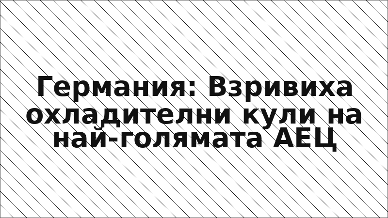 Германия: Взривиха охладителни кули на най-голямата АЕЦ