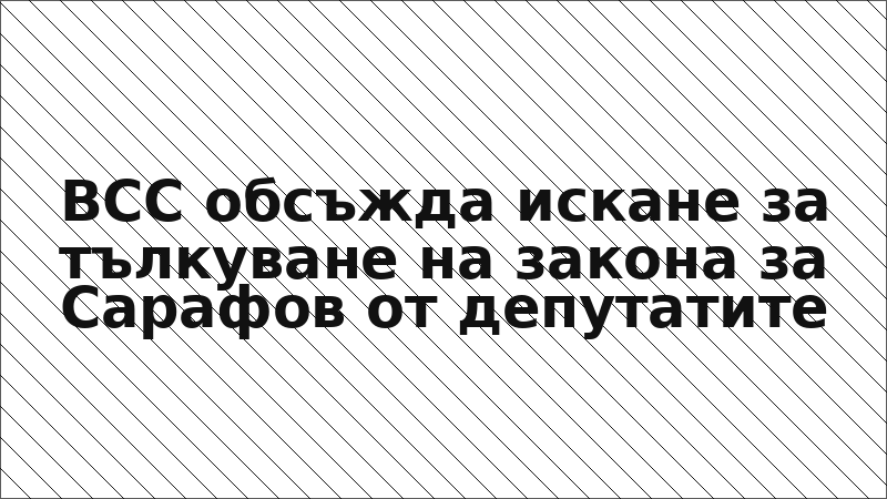 ВСС обсъжда искане за тълкуване на закона за Сарафов от депутатите
