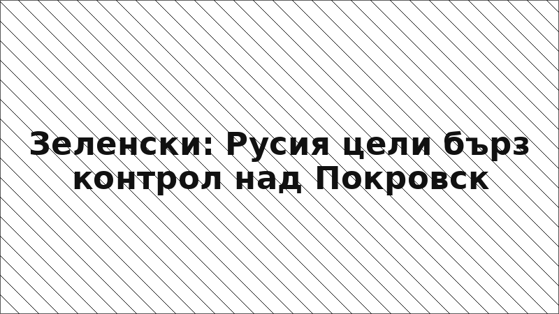 Зеленски: Русия цели бърз контрол над Покровск