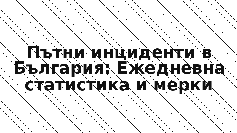 Пътни инциденти в България: Ежедневна статистика и мерки