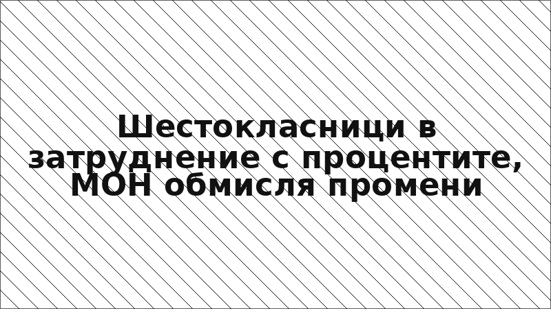 Шестокласници в затруднение с процентите, МОН обмисля промени