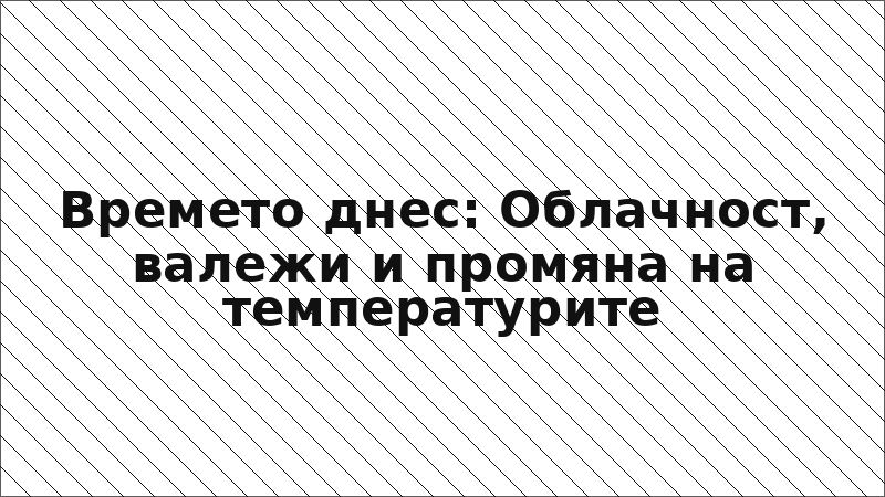 Времето днес: Облачност, валежи и промяна на температурите