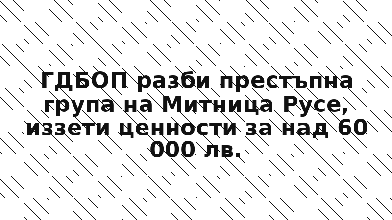 ГДБОП разби престъпна група на Митница Русе, иззети ценности за над 60 000 лв.