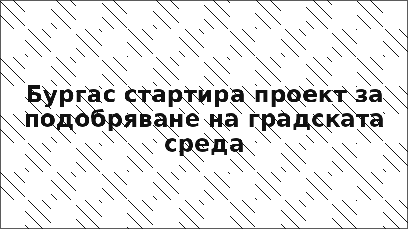 Бургас стартира проект за подобряване на градската среда