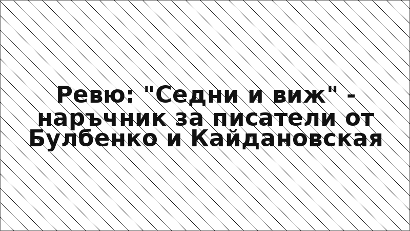 Ревю: "Седни и виж" - наръчник за писатели от Булбенко и Кайдановская