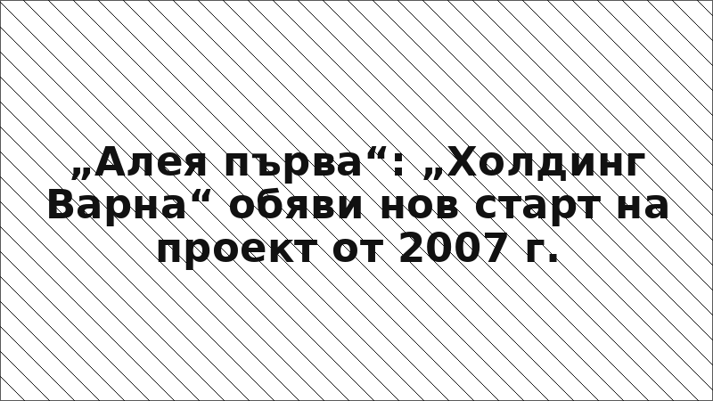 „Алея първа“: „Холдинг Варна“ обяви нов старт на проект от 2007 г.