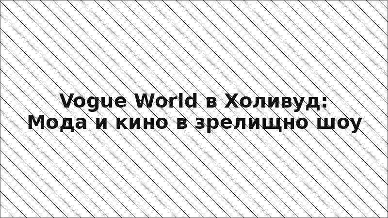 Vogue World в Холивуд: Мода и кино в зрелищно шоу