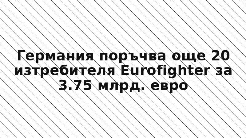 Германия поръчва още 20 изтребителя Eurofighter за 3.75 млрд. евро