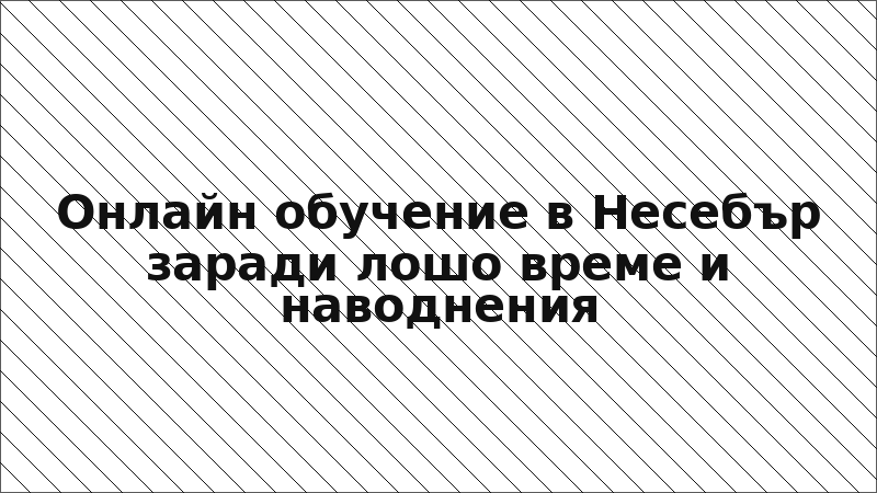 Онлайн обучение в Несебър заради лошо време и наводнения