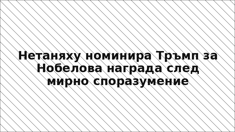 Нетаняху номинира Тръмп за Нобелова награда след мирно споразумение