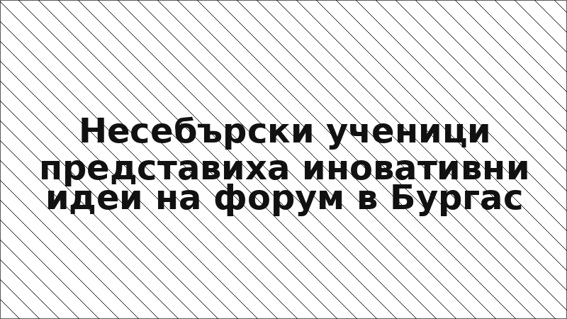 Несебърски ученици представиха иновативни идеи на форум в Бургас