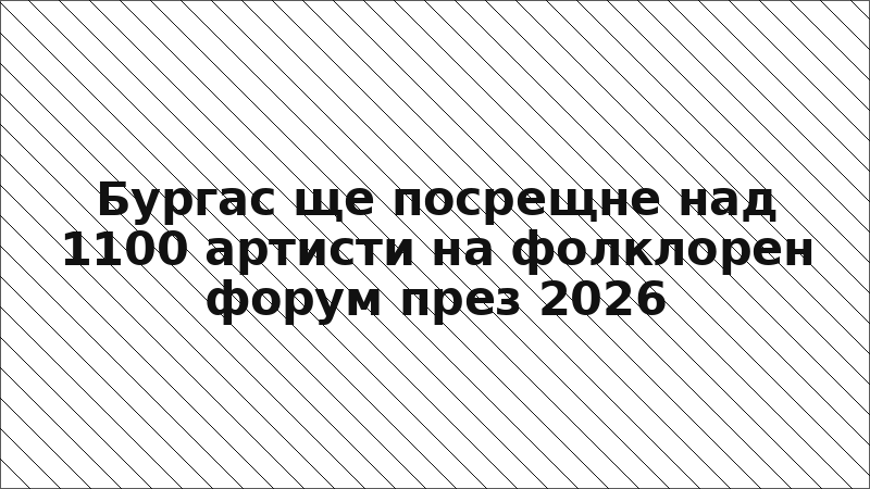 Бургас ще посрещне над 1100 артисти на фолклорен форум през 2026