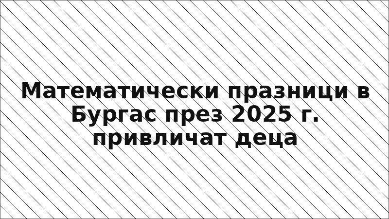 Математически празници в Бургас през 2025 г. привличат деца
