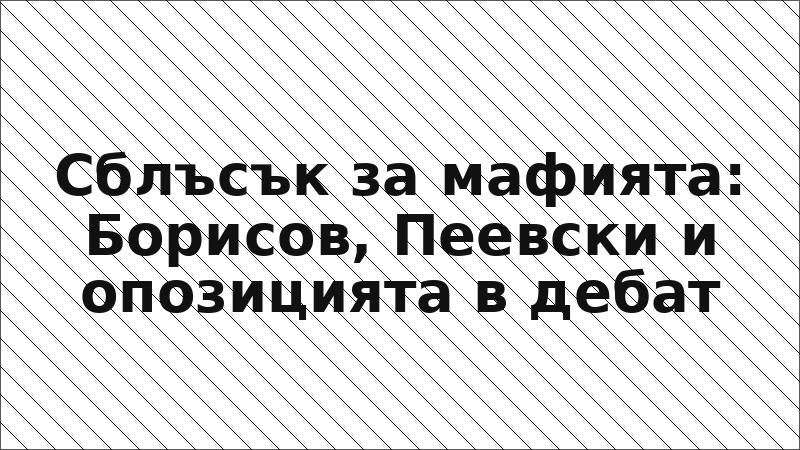 Сблъсък за мафията: Борисов, Пеевски и опозицията в дебат