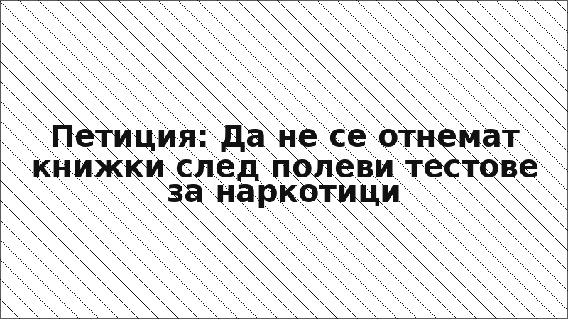 Петиция: Да не се отнемат книжки след полеви тестове за наркотици