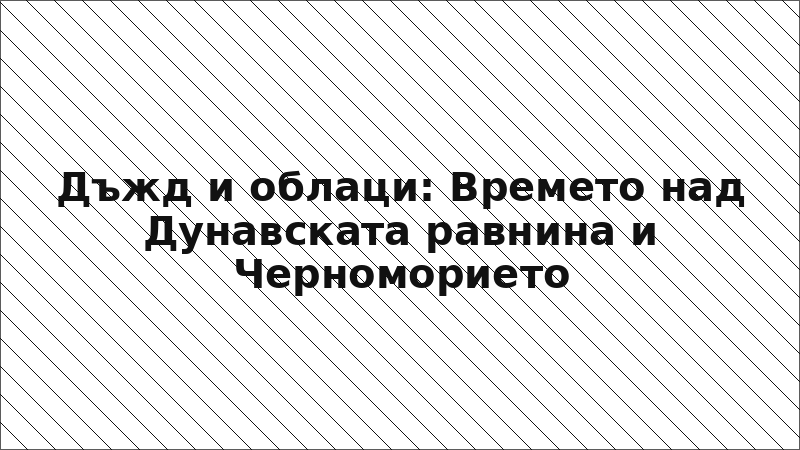 Дъжд и облаци: Времето над Дунавската равнина и Черноморието