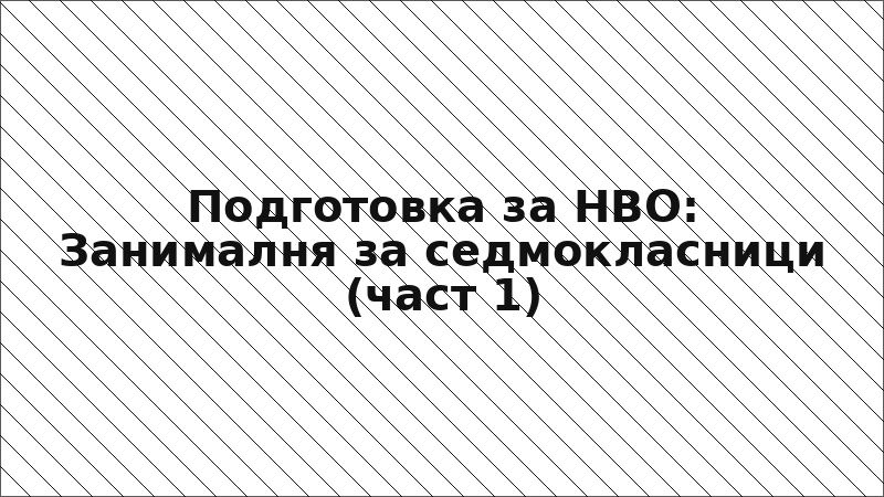 Подготовка за НВО: Занималня за седмокласници (част 1)