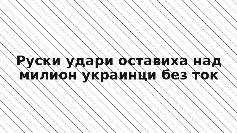 Руски удари оставиха над милион украинци без ток