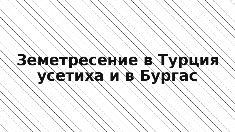 Земетресение в Турция усетиха и в Бургас