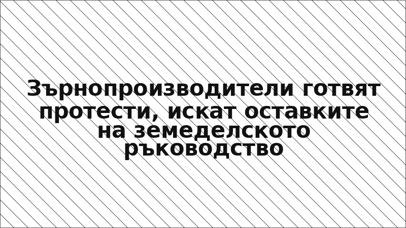 Зърнопроизводители готвят протести, искат оставките на земеделското ръководство