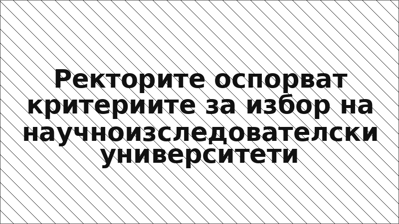 Ректорите оспорват критериите за избор на научноизследователски университети