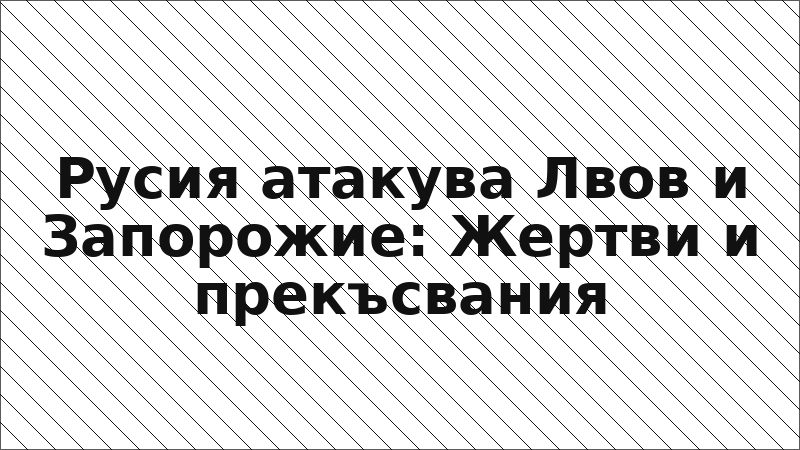 Русия атакува Лвов и Запорожие: Жертви и прекъсвания