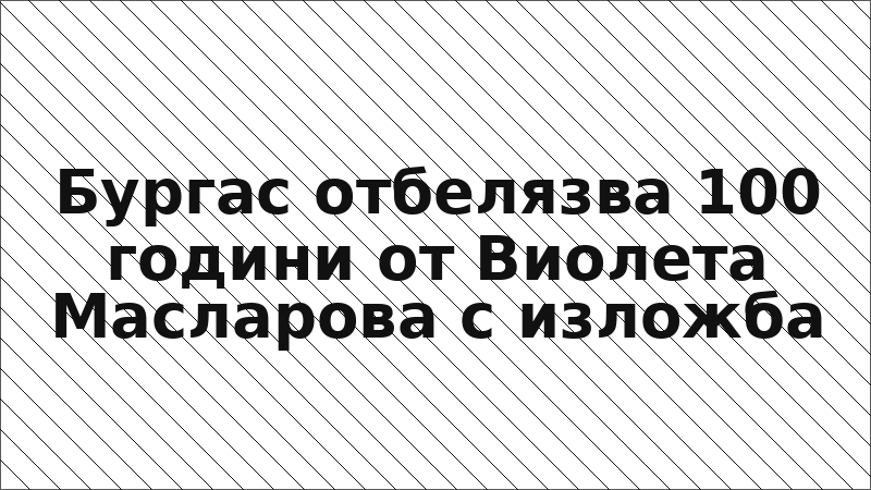 Бургас отбелязва 100 години от Виолета Масларова с изложба