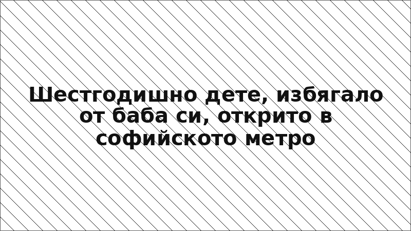 Шестгодишно дете, избягало от баба си, открито в софийското метро