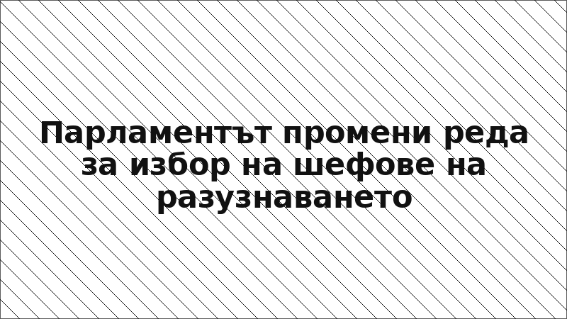 Парламентът промени реда за избор на шефове на разузнаването