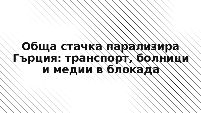 Обща стачка парализира Гърция: транспорт, болници и медии в блокада