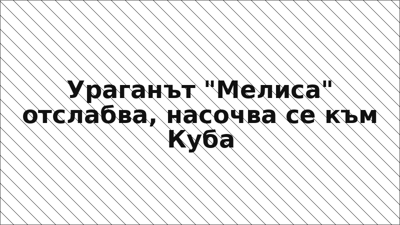 Ураганът "Мелиса" отслабва, насочва се към Куба