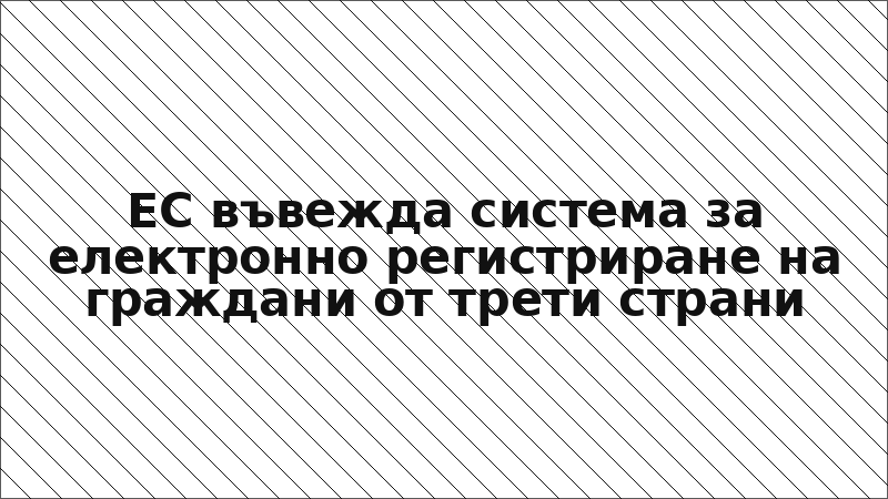 ЕС въвежда система за електронно регистриране на граждани от трети страни
