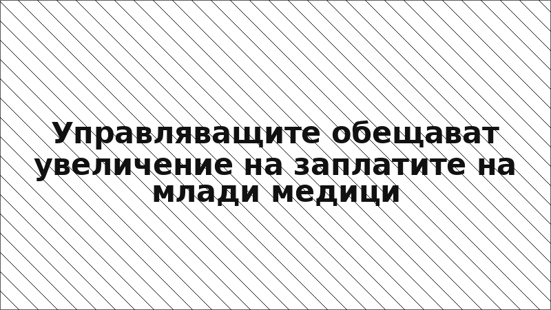 Управляващите обещават увеличение на заплатите на млади медици