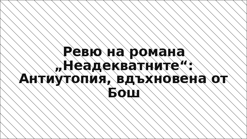 Ревю на романа „Неадекватните“: Антиутопия, вдъхновена от Бош