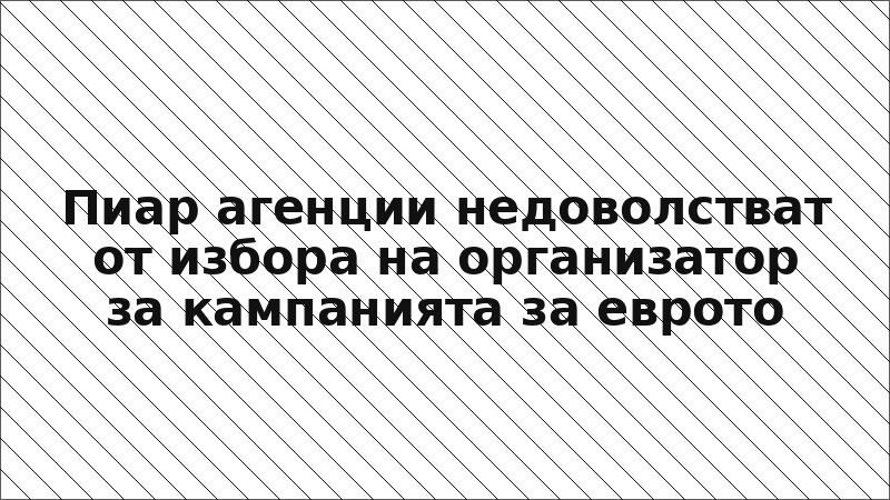 Пиар агенции недоволстват от избора на организатор за кампанията за еврото