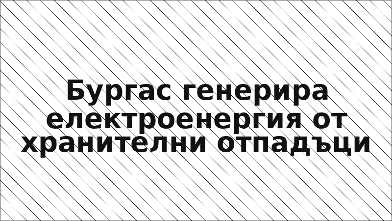 Бургас генерира електроенергия от хранителни отпадъци