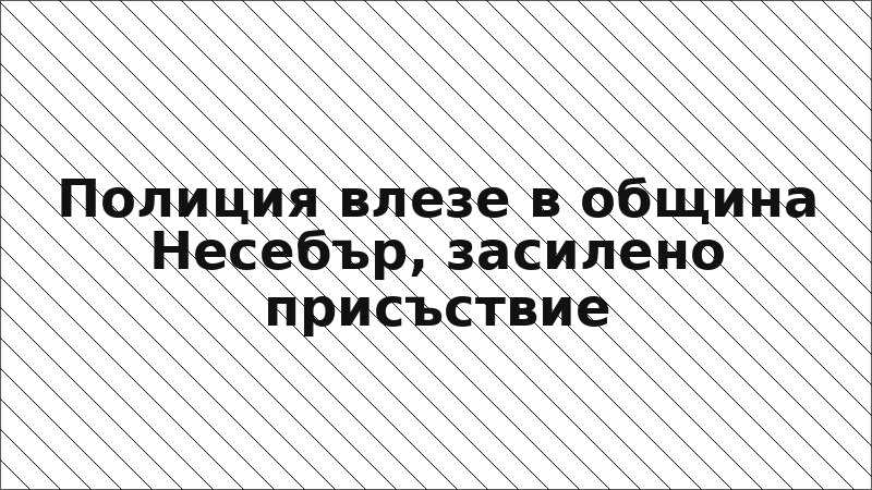 Полиция влезе в община Несебър, засилено присъствие