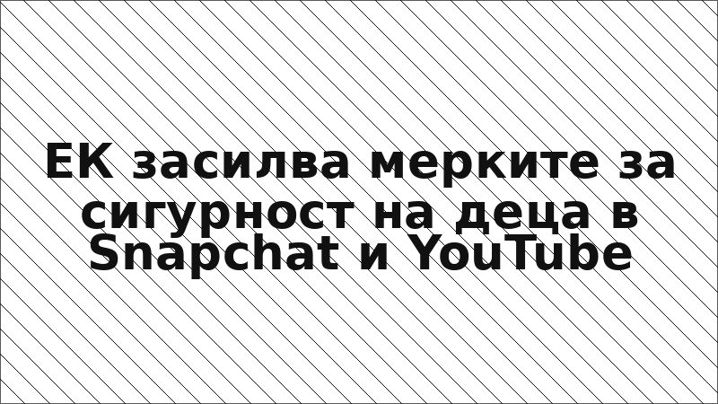 ЕК засилва мерките за сигурност на деца в Snapchat и YouTube