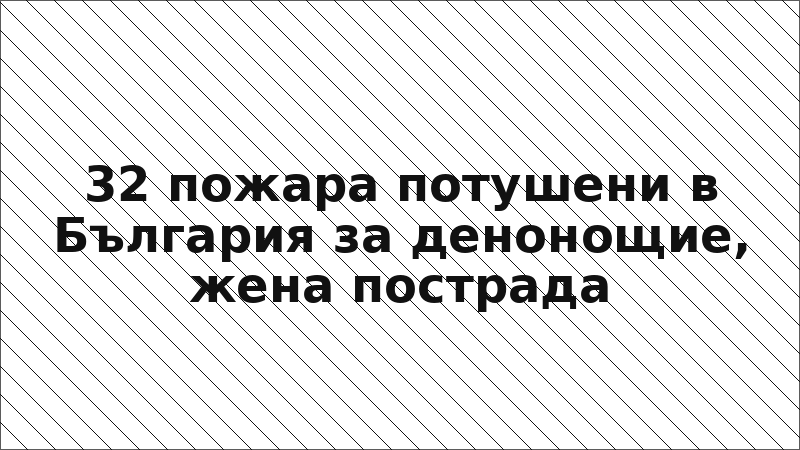 32 пожара потушени в България за денонощие, жена пострада