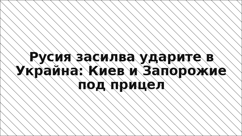 Русия засилва ударите в Украйна: Киев и Запорожие под прицел