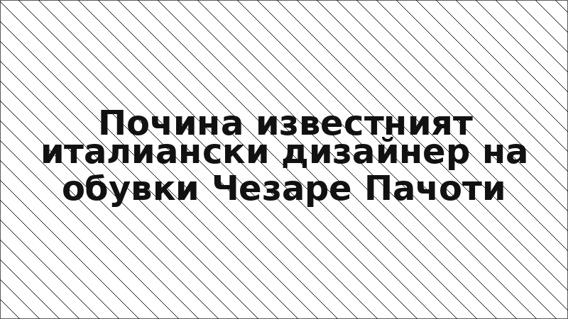 Почина известният италиански дизайнер на обувки Чезаре Пачоти
