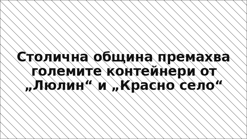 Столична община премахва големите контейнери от „Люлин“ и „Красно село“