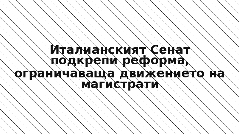 Италианският Сенат подкрепи реформа, ограничаваща движението на магистрати