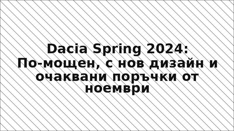 Dacia Spring 2024: По-мощен, с нов дизайн и очаквани поръчки от ноември