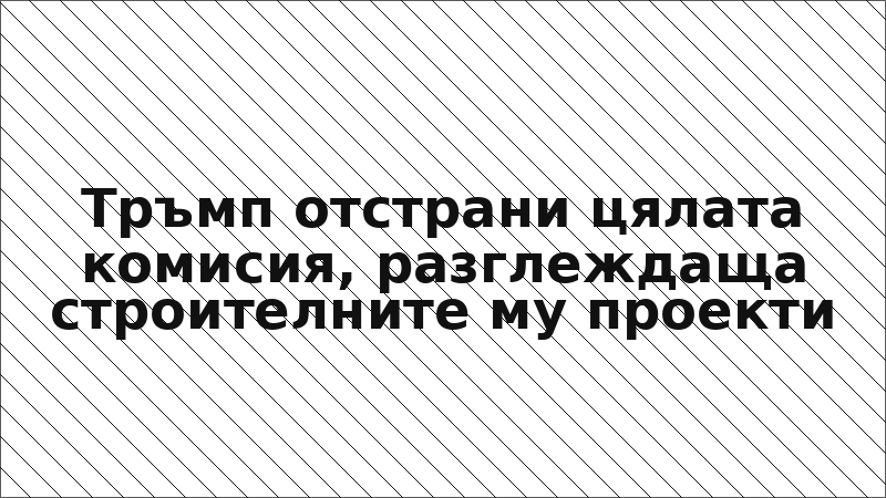 Тръмп отстрани цялата комисия, разглеждаща строителните му проекти