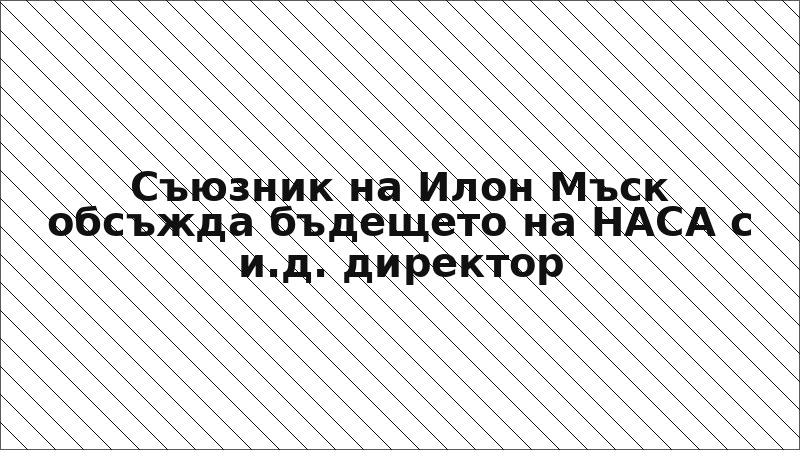 Съюзник на Илон Мъск обсъжда бъдещето на НАСА с и.д. директор