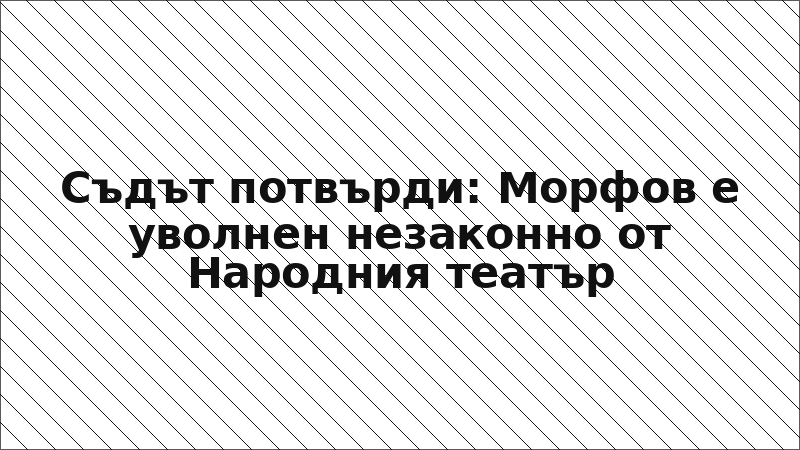 Съдът потвърди: Морфов е уволнен незаконно от Народния театър